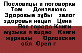 Пословицы и поговорки. Том 6  «Дентилюкс». Здоровые зубы — залог здоровья нации › Цена ­ 310 - Все города Книги, музыка и видео » Книги, журналы   . Орловская обл.,Орел г.